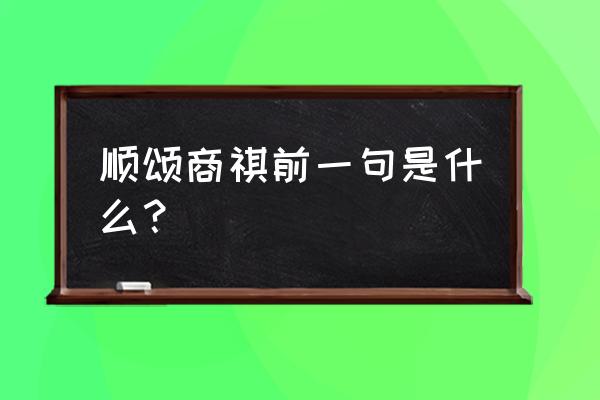 顺颂商祺前面一句是什么 顺颂商祺前一句是什么？