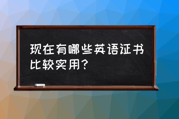 实用英语等级考试 现在有哪些英语证书比较实用？