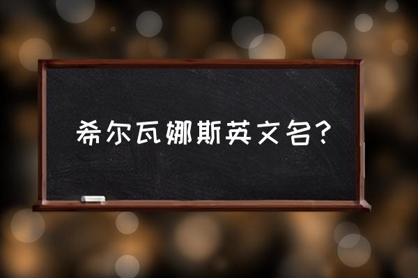 希尔瓦娜斯英文 希尔瓦娜斯英文名？