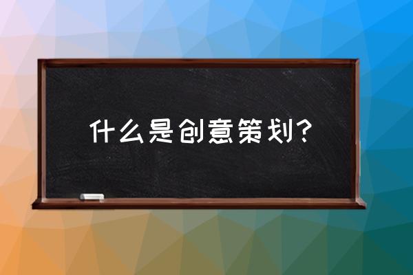 创意策划解释 什么是创意策划？