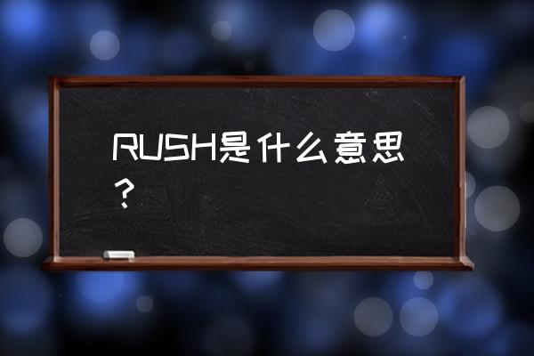 玩rush是什么意思 RUSH是什么意思？