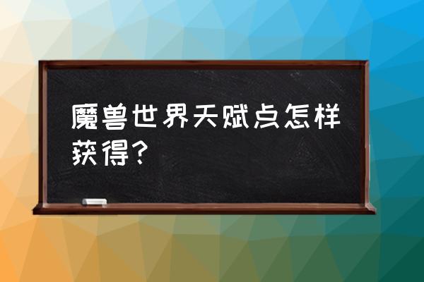 魔兽世界天赋在哪里点 魔兽世界天赋点怎样获得？