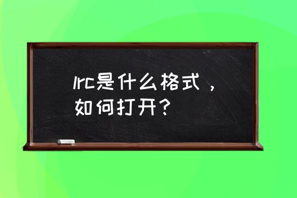 lrc格式用什么打开 lrc是什么格式，如何打开？