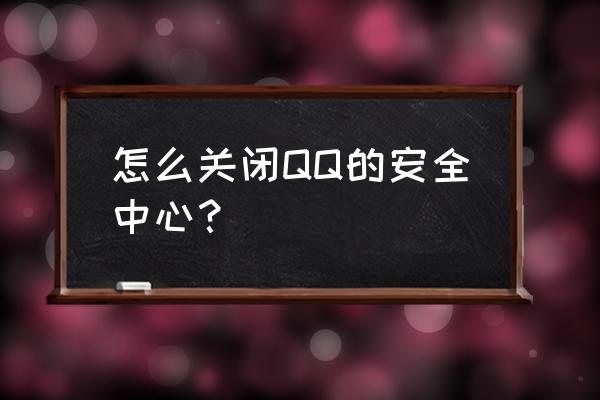 怎么关闭手机qq安全中心 怎么关闭QQ的安全中心？