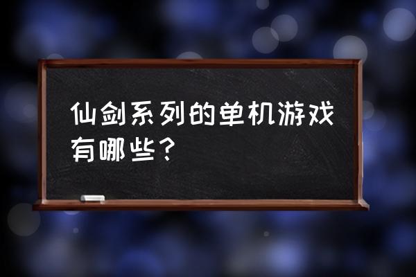 仙剑游戏系列 仙剑系列的单机游戏有哪些？