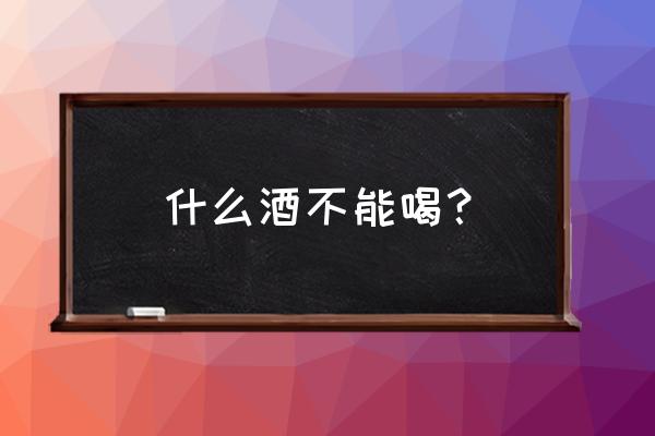 什么酒不能喝两个字 什么酒不能喝？