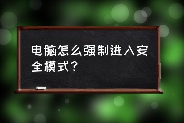 电脑进安全模式按什么键 电脑怎么强制进入安全模式？