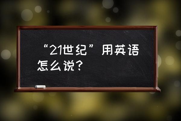 21世纪20年代用英语怎么说 “21世纪”用英语怎么说？