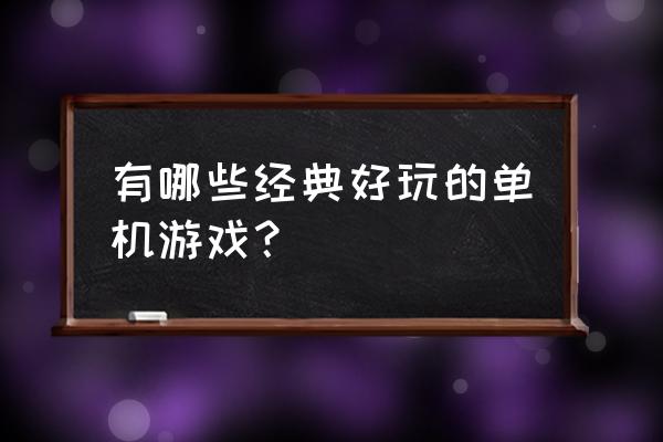 经典的大型单机游戏 有哪些经典好玩的单机游戏？