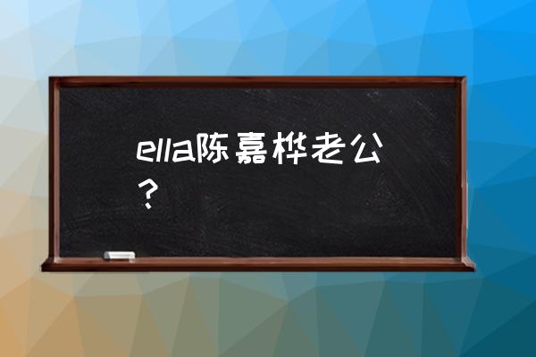 陈嘉桦现任老公 ella陈嘉桦老公？