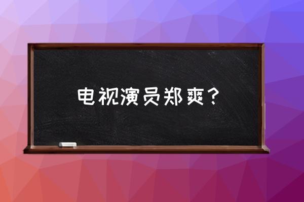 老演员郑爽 电视演员郑爽？