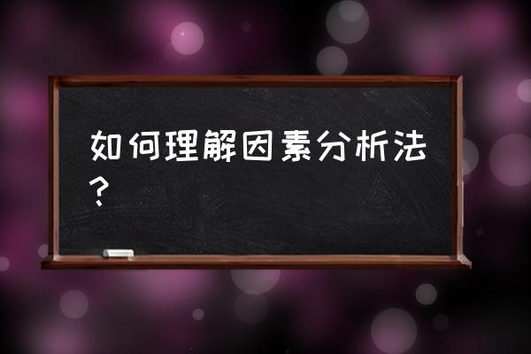 因素分析法 如何理解因素分析法？