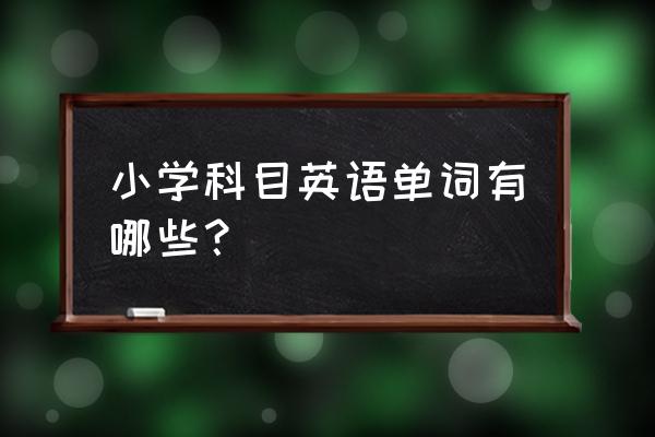 小学全部英语 小学科目英语单词有哪些？