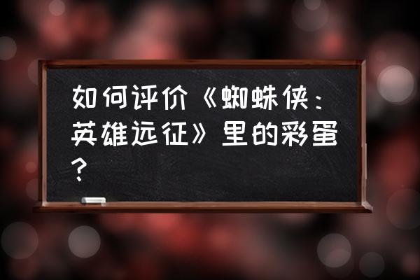 齐柏林飞船蜘蛛侠 如何评价《蜘蛛侠：英雄远征》里的彩蛋？