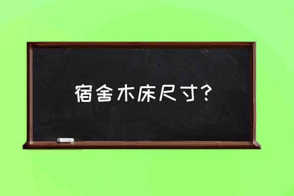 厂家信誉好的宿舍床尺寸 宿舍木床尺寸？