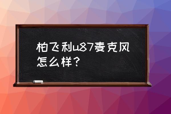 u87麦克风好在哪里 柏飞利u87麦克风怎么样？