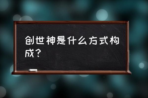 创世神是怎么修炼成的 创世神是什么方式构成？