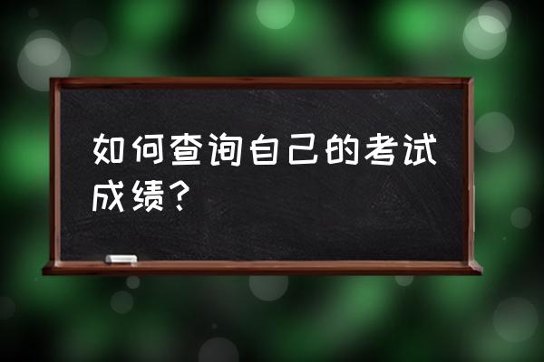 考试成绩在哪里查询 如何查询自己的考试成绩？