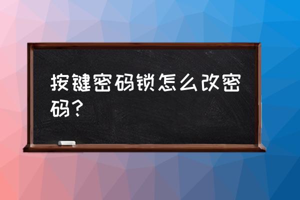 按键密码锁怎么改密码 按键密码锁怎么改密码？