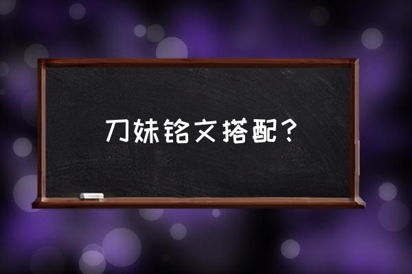 刀妹符文中单 刀妹铭文搭配？