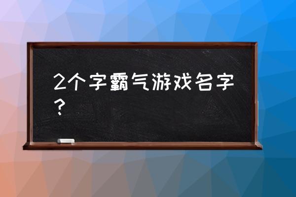 霸气的名字两个字 2个字霸气游戏名字？