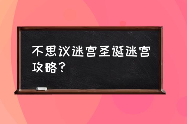 不可思议迷宫新手攻略 不思议迷宫圣诞迷宫攻略？