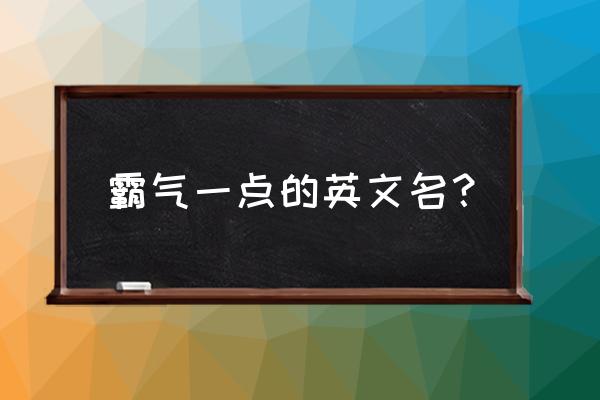 英文名字大全霸气 霸气一点的英文名？