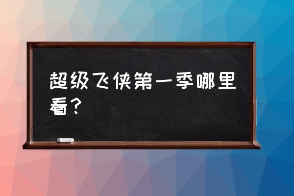 我想看超级飞侠 超级飞侠第一季哪里看？