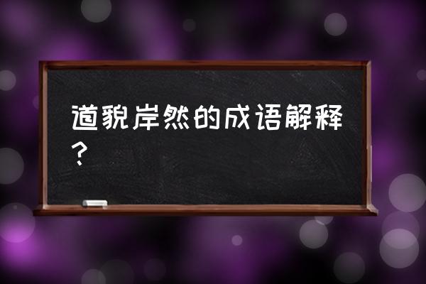 道貌岸然的意思解释 道貌岸然的成语解释？