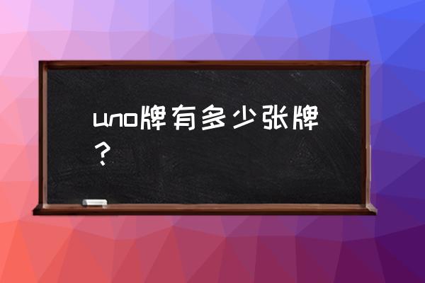 uno纸牌共有多少张牌 uno牌有多少张牌？