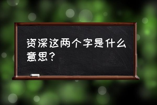 资深有几种意识 资深这两个字是什么意思？