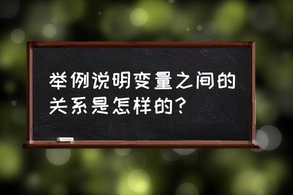 变量之间的关系讲解 举例说明变量之间的关系是怎样的？