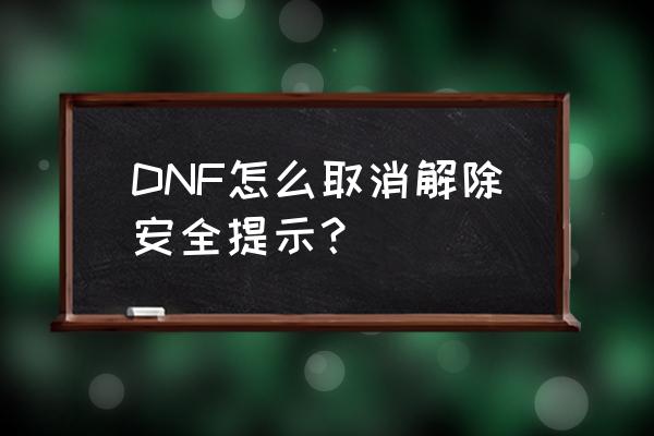 dnf安全解除 DNF怎么取消解除安全提示？