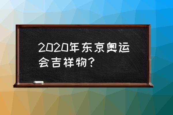 2020年东京奥运会吉祥物 2020年东京奥运会吉祥物？