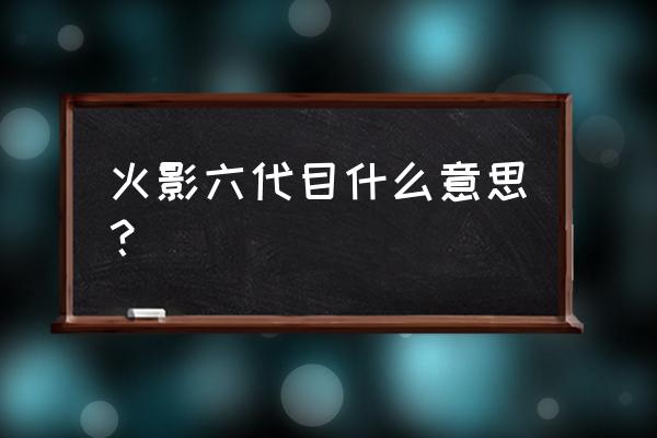 六代目火影卡卡西 火影六代目什么意思？