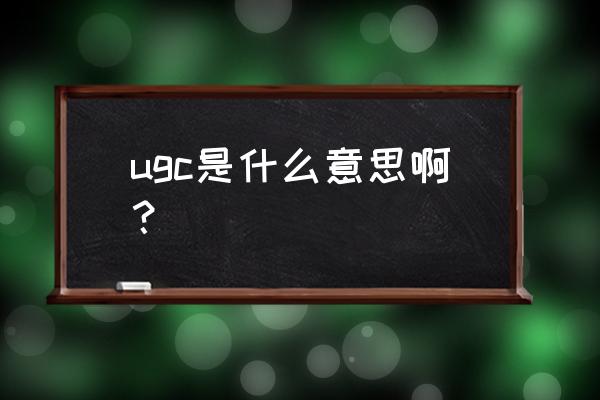 ugc是什么意思啊 ugc是什么意思啊？