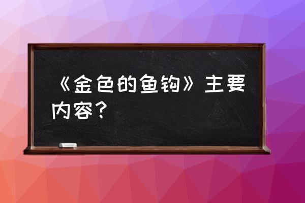 《金色的鱼钩》的主要内容 《金色的鱼钩》主要内容？