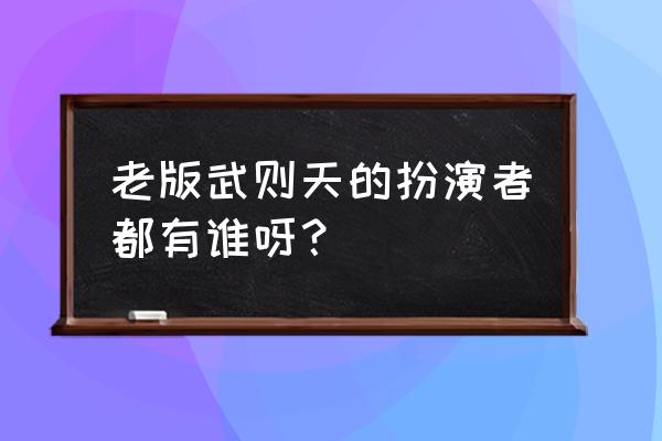 老版武则天演员表 老版武则天的扮演者都有谁呀？