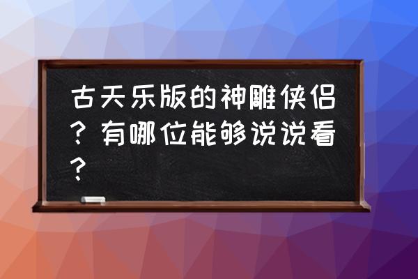 古天乐《神雕侠侣》 古天乐版的神雕侠侣？有哪位能够说说看？