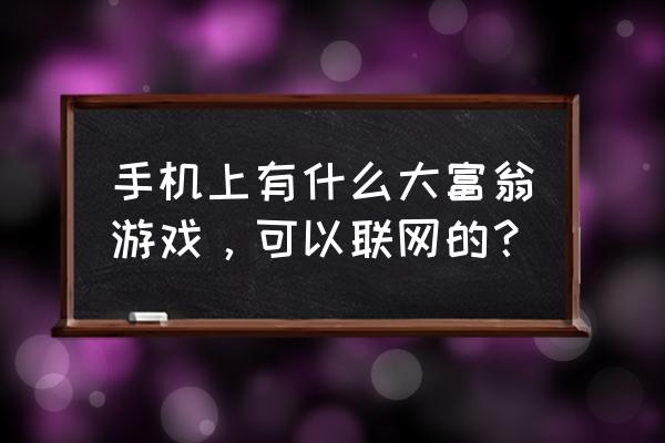 大富翁9单机 手机上有什么大富翁游戏，可以联网的？