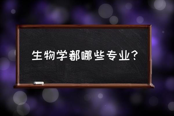 生物学有关的专业 生物学都哪些专业？