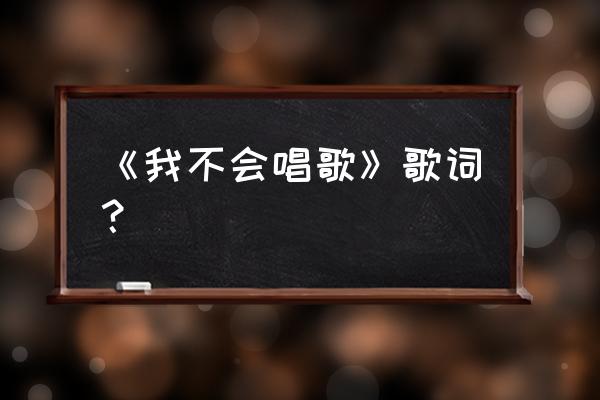 我不会唱歌是谁唱的 《我不会唱歌》歌词？