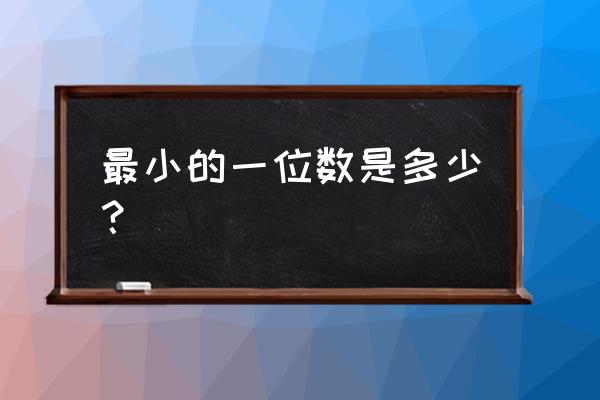 最小的一位数到底是几 最小的一位数是多少？