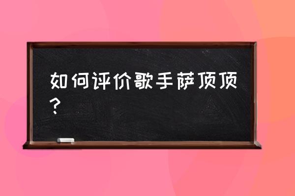 萨顶顶假唱过吗 如何评价歌手萨顶顶？