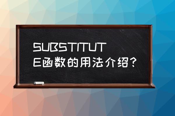 substitute函数功能 SUBSTITUTE函数的用法介绍？