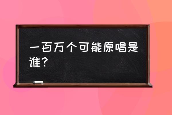 一百万个可能原唱是谁 一百万个可能原唱是谁？