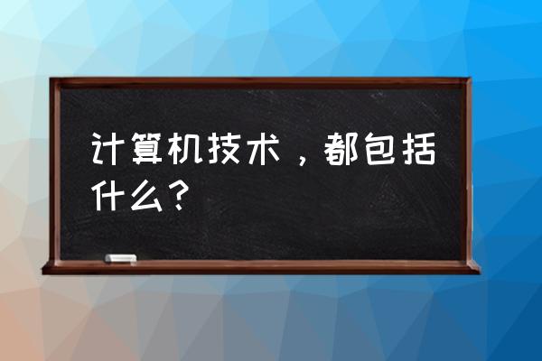 计算机技术包括 计算机技术，都包括什么？