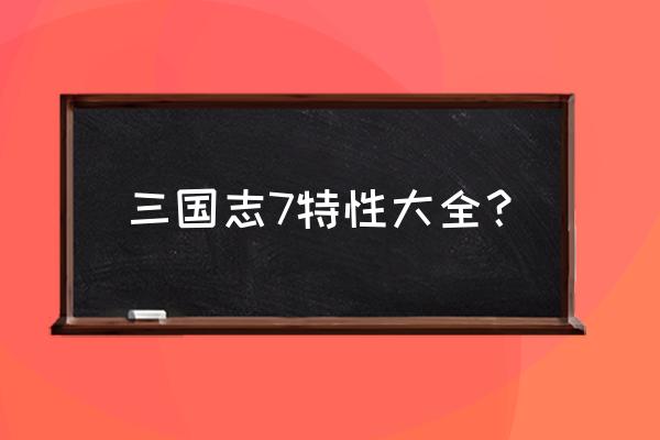 三国志7安卓版 三国志7特性大全？