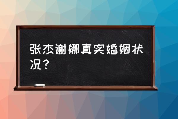 谢娜张杰离过婚吗 张杰谢娜真实婚姻状况？