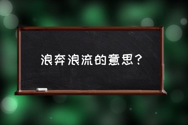 浪奔浪流的意思 浪奔浪流的意思？